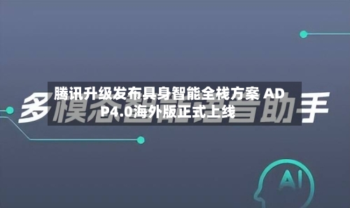 腾讯升级发布具身智能全栈方案 ADP4.0海外版正式上线