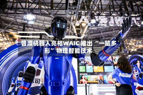 普渡机器人亮相WAIC 推出 “一脑多形” 物理智能技术