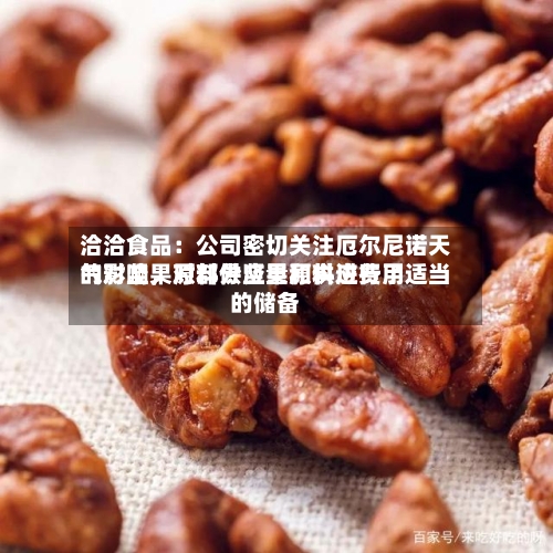 洽洽食品：公司密切关注厄尔尼诺天气对坚果原料供应量和供应费用的影响，对部分坚果原料进行了适当的储备-第2张图片