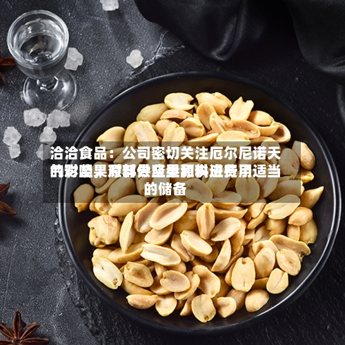 洽洽食品：公司密切关注厄尔尼诺天气对坚果原料供应量和供应费用的影响	，对部分坚果原料进行了适当的储备-第1张图片