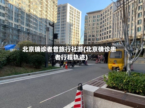 北京确诊者曾旅行社游(北京确诊患者行程轨迹)