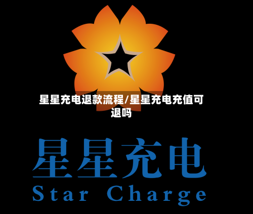 星星充电退款流程/星星充电充值可退吗