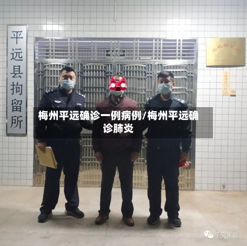 梅州平远确诊一例病例/梅州平远确诊肺炎