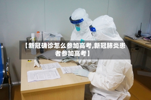 【新冠确诊怎么参加高考,新冠肺炎患者参加高考】