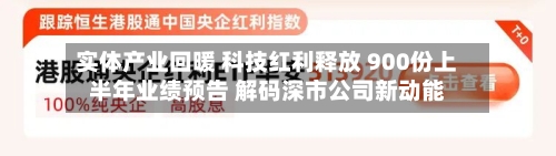 实体产业回暖 科技红利释放 900份上半年业绩预告 解码深市公司新动能-第3张图片