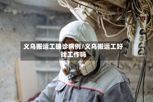 义乌搬运工确诊病例/义乌搬运工好找工作吗-第2张图片