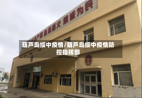 葫芦岛绥中疫情/葫芦岛绥中疫情防控指挥部