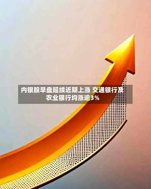 内银股早盘延续近期上涨 交通银行及农业银行均涨逾3%-第1张图片