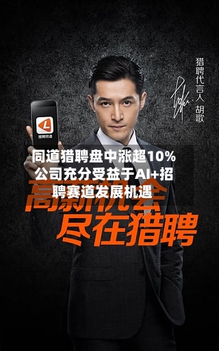 同道猎聘盘中涨超10% 公司充分受益于AI+招聘赛道发展机遇-第1张图片