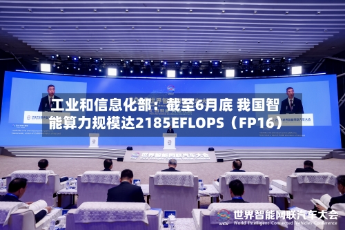 工业和信息化部:截至6月底 我国智能算力规模达2185EFLOPS(FP16)-第2张图片