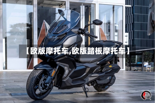 【欧版摩托车,欧版踏板摩托车】