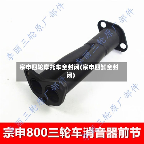 宗申四轮摩托车全封闭(宗申四缸全封闭)