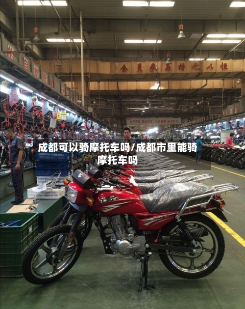 成都可以骑摩托车吗/成都市里能骑摩托车吗-第3张图片