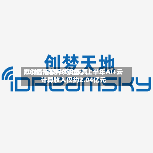 杰创智能拟斥资比较高
100亿元采购IT设备,上半年AI+云计算收入仅约2.04亿元