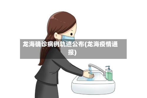 龙海确诊病例轨迹公布(龙海疫情通报)
