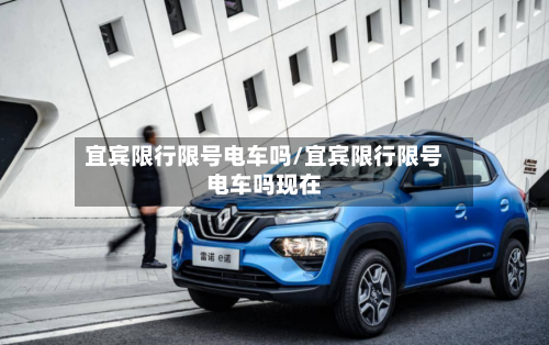 宜宾限行限号电车吗/宜宾限行限号电车吗现在-第2张图片