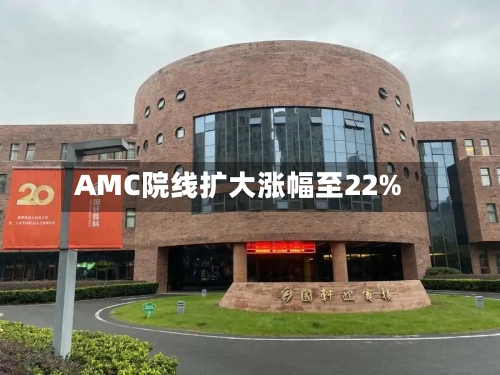 AMC院线扩大涨幅至22%-第2张图片