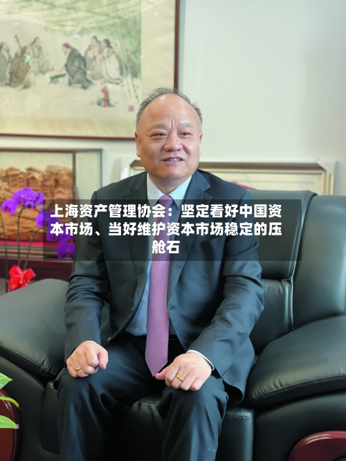 上海资产管理协会：坚定看好中国资本市场	、当好维护资本市场稳定的压舱石-第2张图片