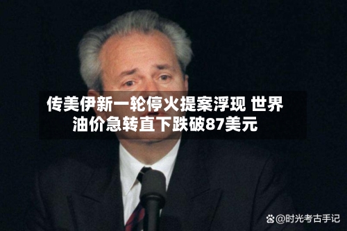 传美伊新一轮停火提案浮现 世界
油价急转直下跌破87美元-第2张图片