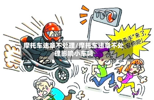 摩托车违章不处理/摩托车违章不处理影响小车吗