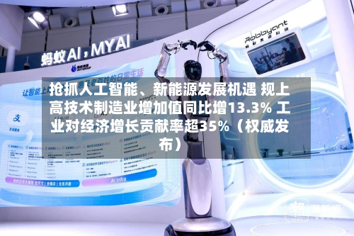 抢抓人工智能、新能源发展机遇 规上高技术制造业增加值同比增13.3% 工业对经济增长贡献率超35%（权威发布）-第2张图片