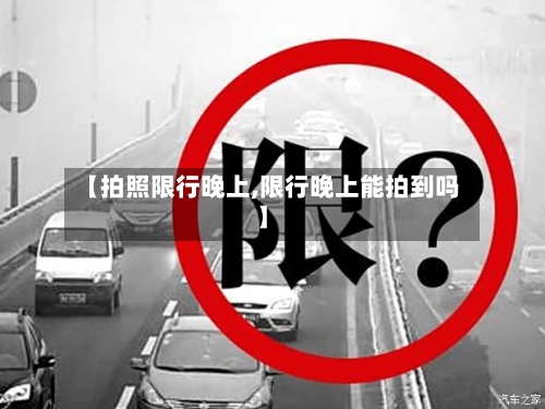【拍照限行晚上,限行晚上能拍到吗】-第2张图片