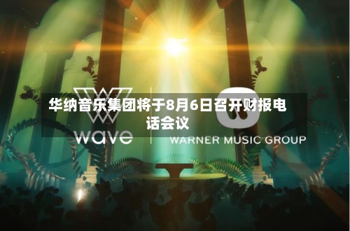 华纳音乐集团将于8月6日召开财报电话会议