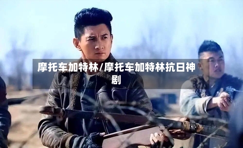 摩托车加特林/摩托车加特林抗日神剧-第2张图片