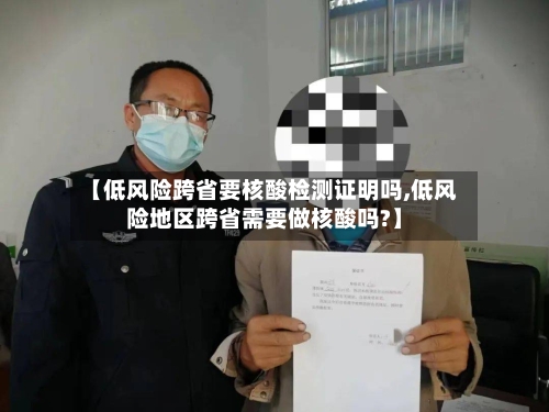 【低风险跨省要核酸检测证明吗,低风险地区跨省需要做核酸吗?】