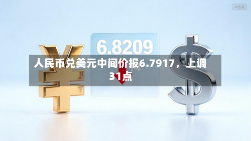 人民币兑美元中间价报6.7917，上调31点-第1张图片