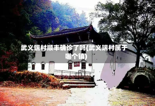 武义端村顺丰确诊了吗(武义端村属于哪个镇)-第2张图片