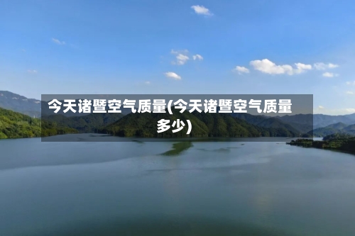 今天诸暨空气质量(今天诸暨空气质量多少)-第2张图片