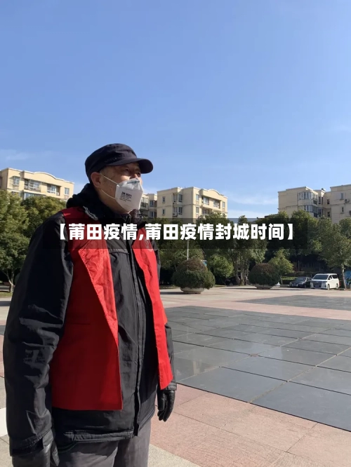 【莆田疫情,莆田疫情封城时间】