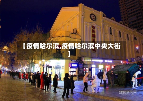 【疫情哈尔滨,疫情哈尔滨中央大街】-第2张图片