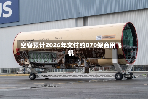 空客预计2026年交付约870架商用飞机