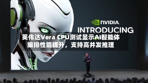 英伟达Vera CPU测试显示AI智能体编排性能提升，支持高并发推理-第3张图片