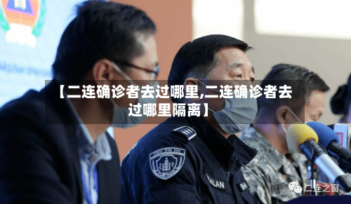 【二连确诊者去过哪里,二连确诊者去过哪里隔离】-第3张图片