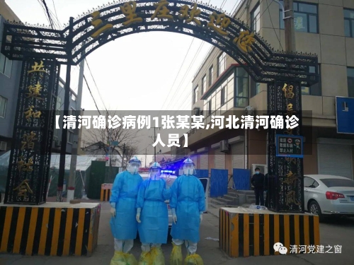 【清河确诊病例1张某某,河北清河确诊人员】-第3张图片