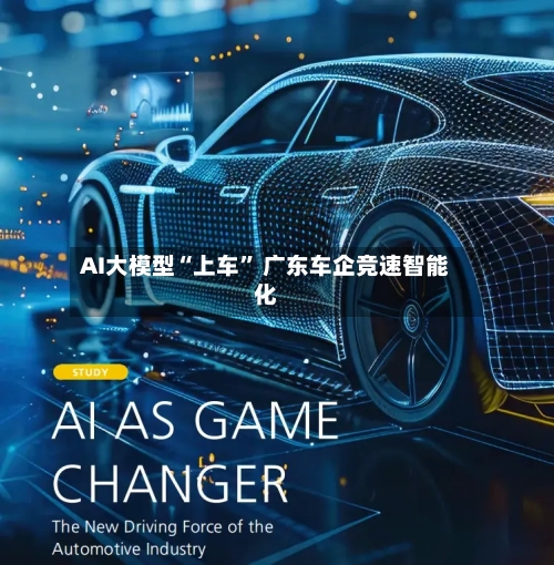 AI大模型“上车” 广东车企竞速智能化-第2张图片