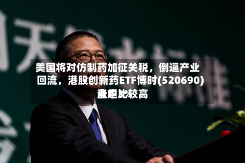 美国将对仿制药加征关税	，倒逼产业回流，港股创新药ETF博时(520690)盘中比较高涨超3%-第2张图片