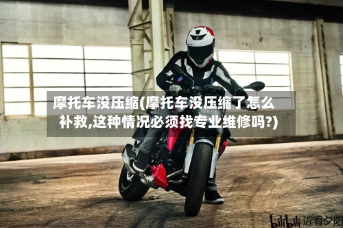 摩托车没压缩(摩托车没压缩了怎么补救,这种情况必须找专业维修吗?)