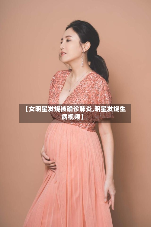 【女明星发烧被确诊肺炎,明星发烧生病视频】