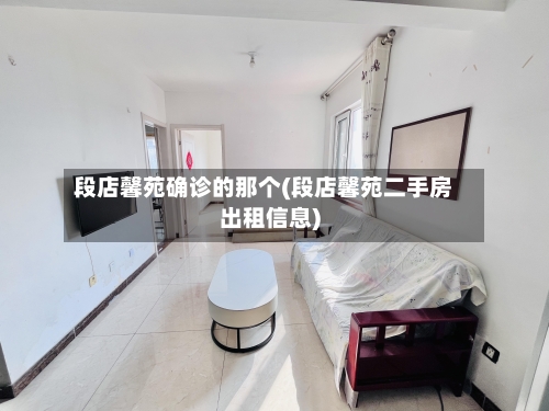 段店馨苑确诊的那个(段店馨苑二手房出租信息)-第3张图片