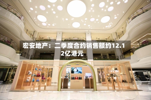 宏安地产：二季度合约销售额约12.12亿港元
