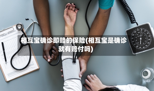 相互宝确诊即赔的保险(相互宝是确诊就有赔付吗)-第2张图片