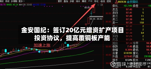 金安国纪：签订20亿元增资扩产项目投资协议	，提高覆铜板产能-第2张图片