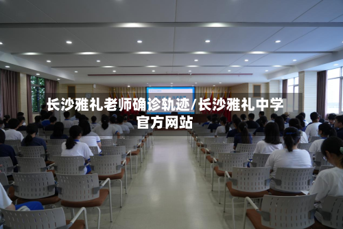 长沙雅礼老师确诊轨迹/长沙雅礼中学官方网站-第3张图片
