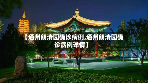【通州朗清园确诊病例,通州朗清园确诊病例详情】-第2张图片