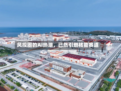 风投圈的AI热潮，已然引燃核能赛道-第1张图片