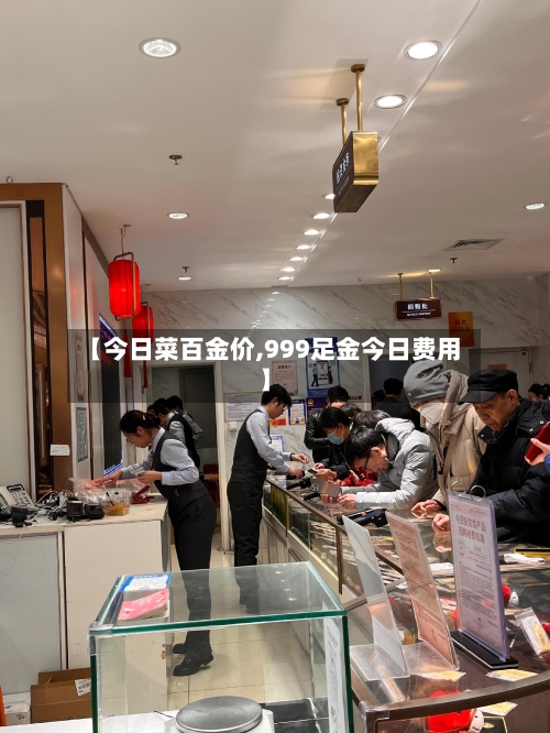 【今日菜百金价,999足金今日费用】